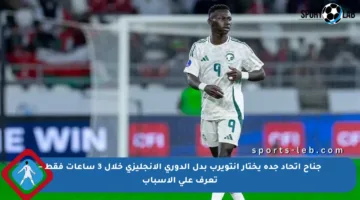 جناح اتحاد جدة يختار أنتويرب بدل الدوري الإنجليزي خلال 3 ساعات فقط – تعرف على الأسباب